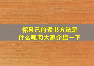 你自己的读书方法是什么呢向大家介绍一下