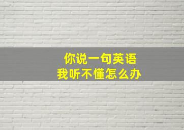 你说一句英语我听不懂怎么办