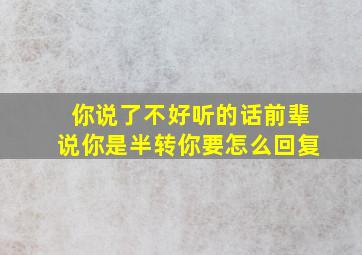 你说了不好听的话前辈说你是半转你要怎么回复