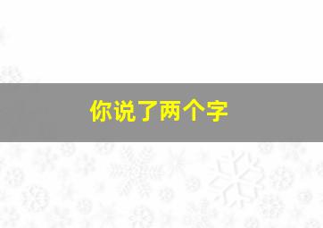 你说了两个字