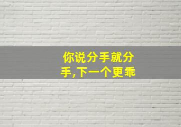 你说分手就分手,下一个更乖