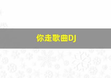 你走歌曲DJ