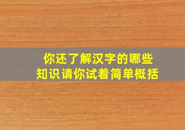 你还了解汉字的哪些知识请你试着简单概括