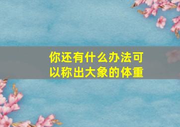 你还有什么办法可以称出大象的体重