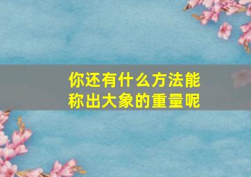 你还有什么方法能称出大象的重量呢