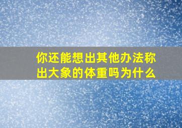 你还能想出其他办法称出大象的体重吗为什么