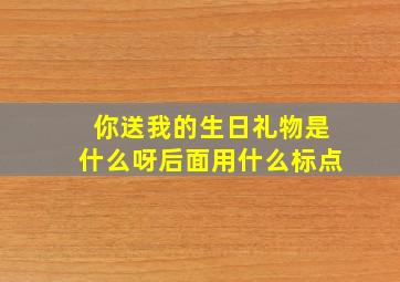 你送我的生日礼物是什么呀后面用什么标点