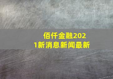 佰仟金融2021新消息新闻最新