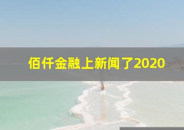 佰仟金融上新闻了2020