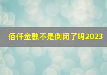 佰仟金融不是倒闭了吗2023