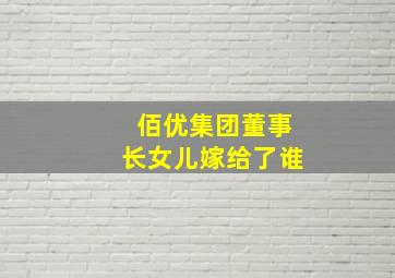 佰优集团董事长女儿嫁给了谁