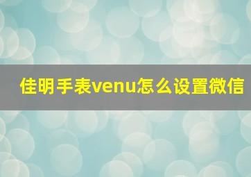 佳明手表venu怎么设置微信