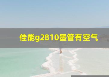 佳能g2810墨管有空气