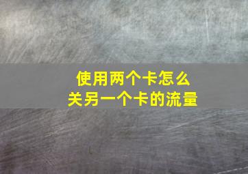 使用两个卡怎么关另一个卡的流量