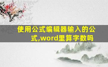 使用公式编辑器输入的公式,word里算字数吗