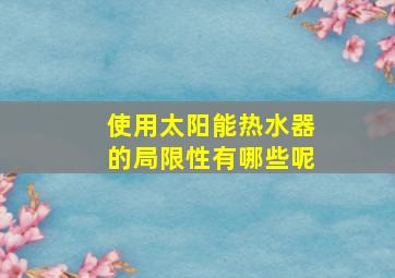 使用太阳能热水器的局限性有哪些呢