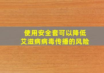 使用安全套可以降低艾滋病病毒传播的风险