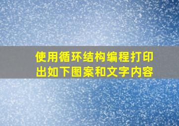 使用循环结构编程打印出如下图案和文字内容