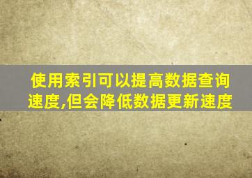 使用索引可以提高数据查询速度,但会降低数据更新速度