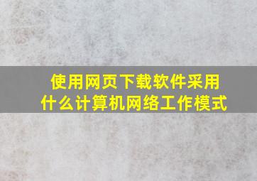 使用网页下载软件采用什么计算机网络工作模式