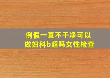 例假一直不干净可以做妇科b超吗女性检查