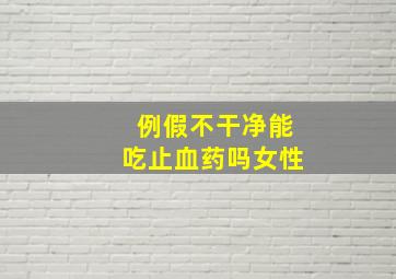 例假不干净能吃止血药吗女性