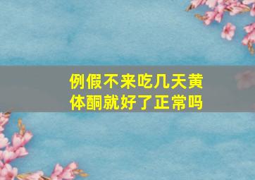 例假不来吃几天黄体酮就好了正常吗