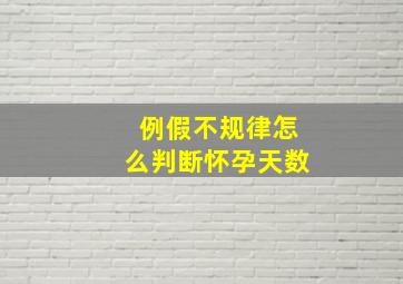 例假不规律怎么判断怀孕天数