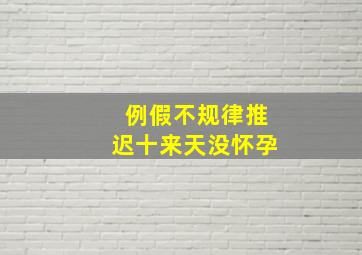 例假不规律推迟十来天没怀孕