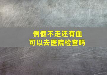 例假不走还有血可以去医院检查吗