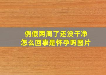 例假两周了还没干净怎么回事是怀孕吗图片