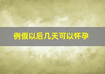 例假以后几天可以怀孕