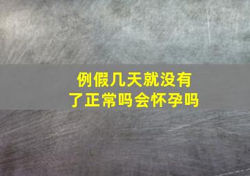 例假几天就没有了正常吗会怀孕吗