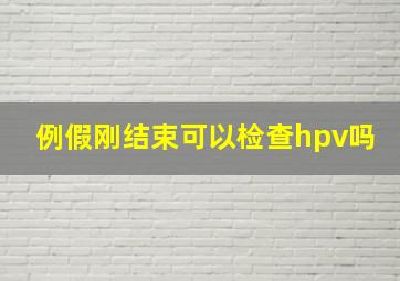 例假刚结束可以检查hpv吗