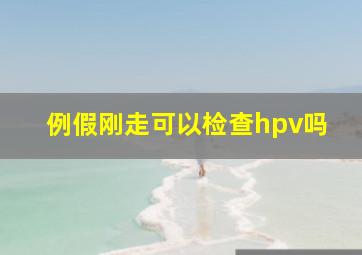 例假刚走可以检查hpv吗