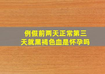 例假前两天正常第三天就黑褐色血是怀孕吗