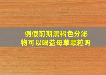 例假前期黑褐色分泌物可以喝益母草颗粒吗