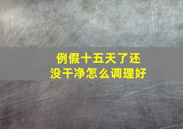 例假十五天了还没干净怎么调理好