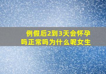 例假后2到3天会怀孕吗正常吗为什么呢女生