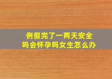 例假完了一两天安全吗会怀孕吗女生怎么办