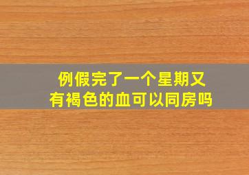 例假完了一个星期又有褐色的血可以同房吗