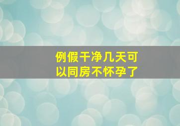 例假干净几天可以同房不怀孕了