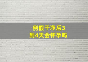 例假干净后3到4天会怀孕吗