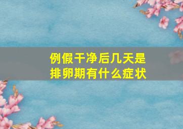 例假干净后几天是排卵期有什么症状