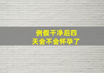 例假干净后四天会不会怀孕了