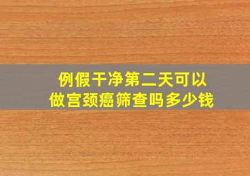 例假干净第二天可以做宫颈癌筛查吗多少钱