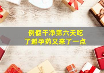 例假干净第六天吃了避孕药又来了一点