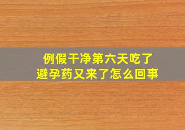 例假干净第六天吃了避孕药又来了怎么回事