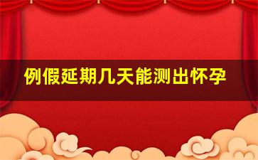 例假延期几天能测出怀孕