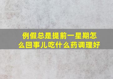 例假总是提前一星期怎么回事儿吃什么药调理好